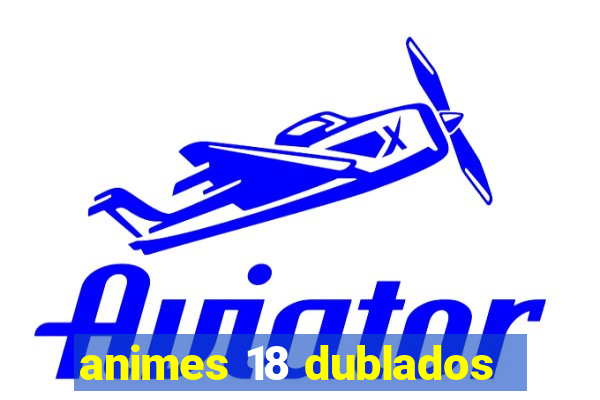 animes 18 dublados